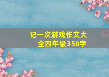 记一次游戏作文大全四年级350字