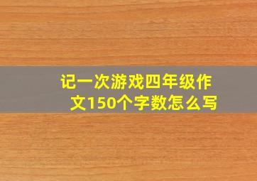 记一次游戏四年级作文150个字数怎么写