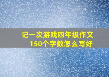 记一次游戏四年级作文150个字数怎么写好