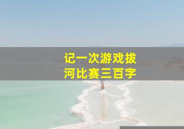 记一次游戏拔河比赛三百字