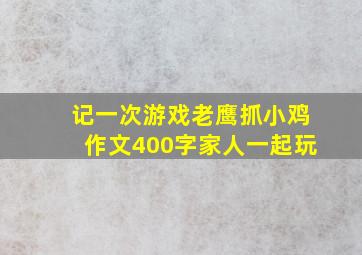 记一次游戏老鹰抓小鸡作文400字家人一起玩