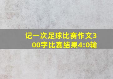 记一次足球比赛作文300字比赛结果4:0输