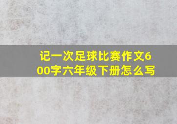 记一次足球比赛作文600字六年级下册怎么写