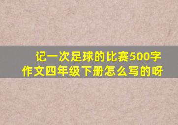 记一次足球的比赛500字作文四年级下册怎么写的呀