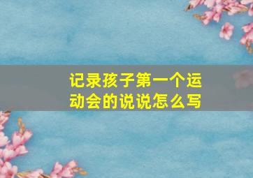 记录孩子第一个运动会的说说怎么写