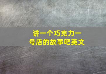 讲一个巧克力一号店的故事吧英文