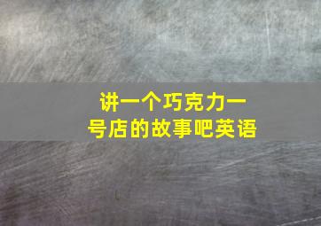 讲一个巧克力一号店的故事吧英语