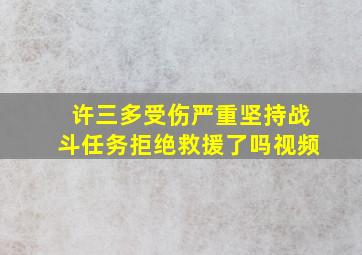 许三多受伤严重坚持战斗任务拒绝救援了吗视频