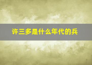 许三多是什么年代的兵