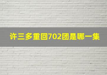 许三多重回702团是哪一集