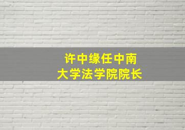 许中缘任中南大学法学院院长