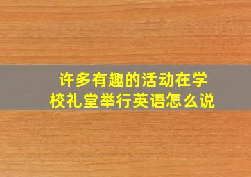 许多有趣的活动在学校礼堂举行英语怎么说