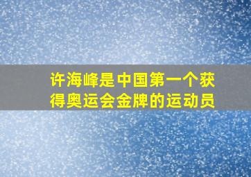 许海峰是中国第一个获得奥运会金牌的运动员