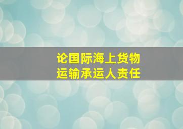 论国际海上货物运输承运人责任