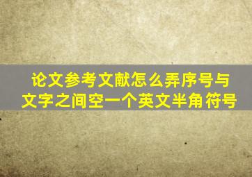 论文参考文献怎么弄序号与文字之间空一个英文半角符号