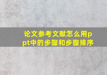 论文参考文献怎么用ppt中的步骤和步骤排序