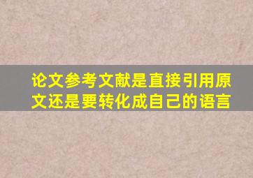 论文参考文献是直接引用原文还是要转化成自己的语言