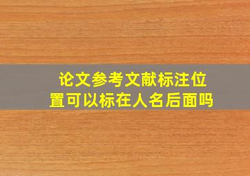 论文参考文献标注位置可以标在人名后面吗