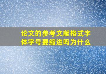 论文的参考文献格式字体字号要缩进吗为什么