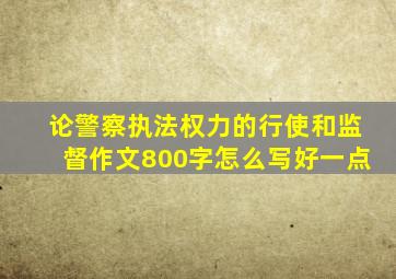 论警察执法权力的行使和监督作文800字怎么写好一点