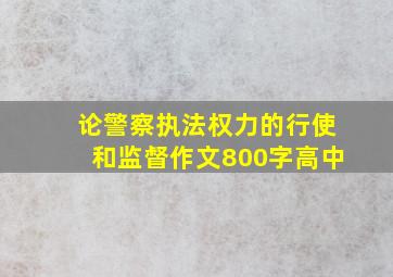 论警察执法权力的行使和监督作文800字高中