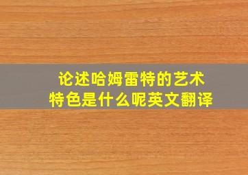 论述哈姆雷特的艺术特色是什么呢英文翻译