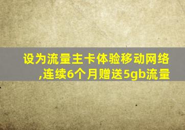 设为流量主卡体验移动网络,连续6个月赠送5gb流量