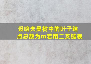 设哈夫曼树中的叶子结点总数为m若用二叉链表