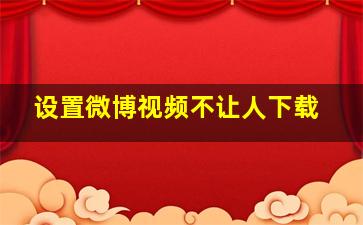 设置微博视频不让人下载