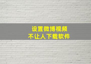 设置微博视频不让人下载软件