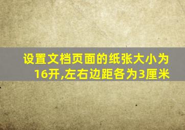 设置文档页面的纸张大小为16开,左右边距各为3厘米