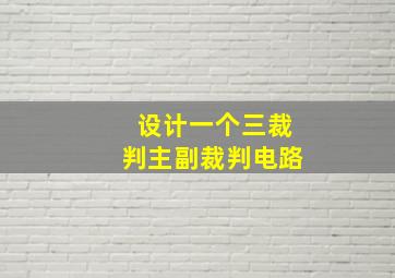 设计一个三裁判主副裁判电路