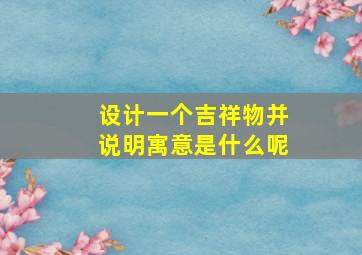 设计一个吉祥物并说明寓意是什么呢