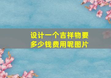 设计一个吉祥物要多少钱费用呢图片