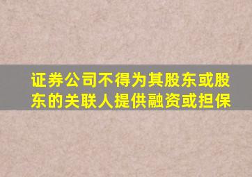 证券公司不得为其股东或股东的关联人提供融资或担保