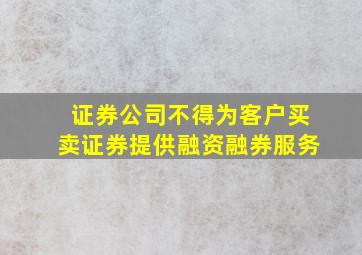 证券公司不得为客户买卖证券提供融资融券服务