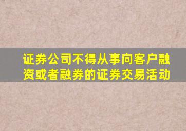 证券公司不得从事向客户融资或者融券的证券交易活动