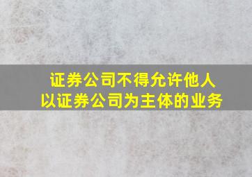 证券公司不得允许他人以证券公司为主体的业务