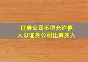 证券公司不得允许他人以证券公司出资买入