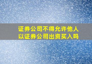 证券公司不得允许他人以证券公司出资买入吗