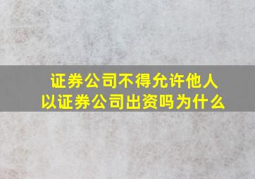 证券公司不得允许他人以证券公司出资吗为什么