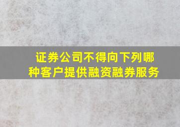 证券公司不得向下列哪种客户提供融资融券服务