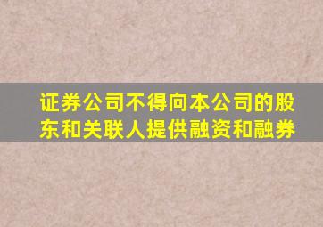 证券公司不得向本公司的股东和关联人提供融资和融券