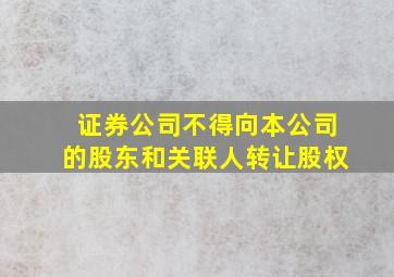 证券公司不得向本公司的股东和关联人转让股权