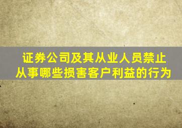 证券公司及其从业人员禁止从事哪些损害客户利益的行为