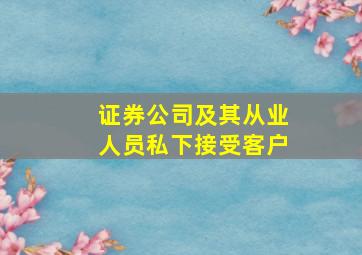 证券公司及其从业人员私下接受客户