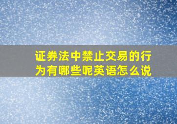 证券法中禁止交易的行为有哪些呢英语怎么说