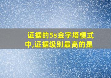 证据的5s金字塔模式中,证据级别最高的是