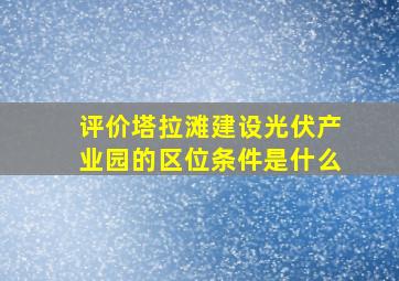 评价塔拉滩建设光伏产业园的区位条件是什么