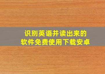 识别英语并读出来的软件免费使用下载安卓